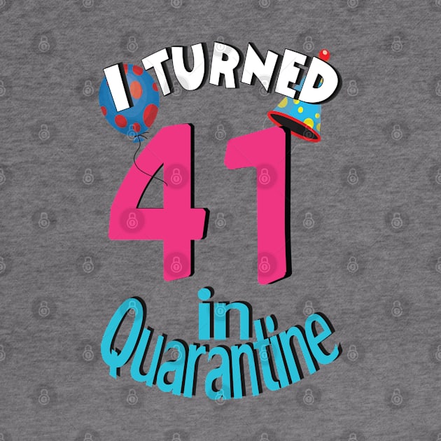 I turned 41 in quarantined by bratshirt